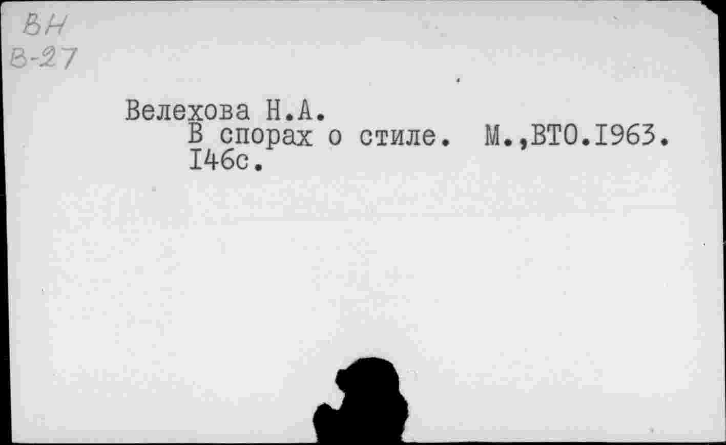 ﻿Ы~/ ß-57
Велехова H.А.
В спорах о стиле. М.,ВТО.1963.
146с.